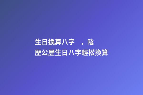 生日換算八字，陰歷公歷生日八字輕松換算